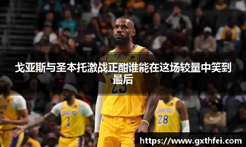 戈亚斯与圣本托激战正酣谁能在这场较量中笑到最后